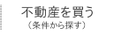 不動産を買う（条件で探す）