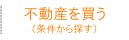 不動産を買う（条件で探す）