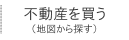 不動産を買う（地図で探す）